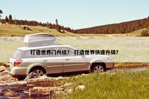打造世界门升级？ 打造世界快速升级？