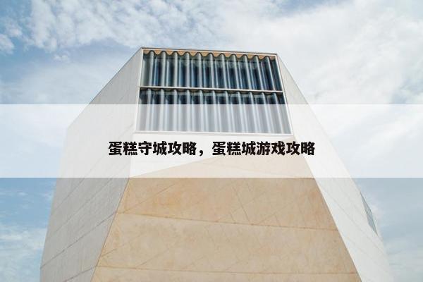 蛋糕守城攻略，蛋糕城游戏攻略