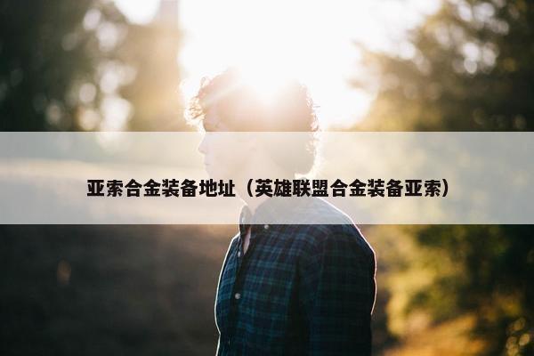 亚索合金装备地址（英雄联盟合金装备亚索）