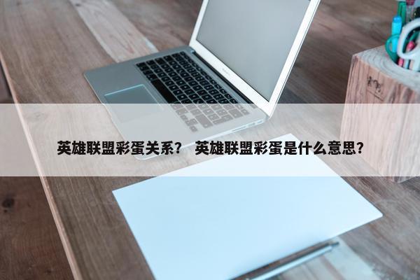英雄联盟彩蛋关系？ 英雄联盟彩蛋是什么意思？