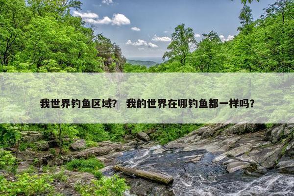 我世界钓鱼区域？ 我的世界在哪钓鱼都一样吗？