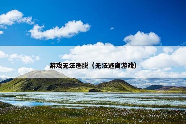 游戏无法逃脱（无法逃离游戏）