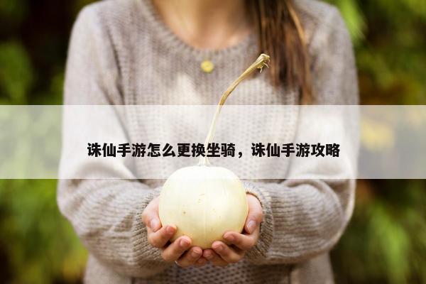 诛仙手游怎么更换坐骑，诛仙手游攻略