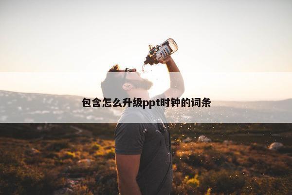 包含怎么升级ppt时钟的词条