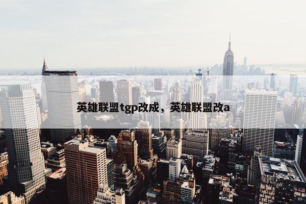 英雄联盟tgp改成，英雄联盟改a