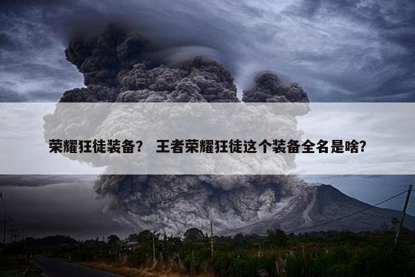 荣耀狂徒装备？ 王者荣耀狂徒这个装备全名是啥？