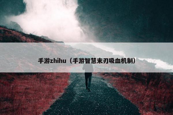 手游zhihu（手游智慧末刃吸血机制）