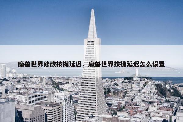 魔兽世界修改按键延迟，魔兽世界按键延迟怎么设置