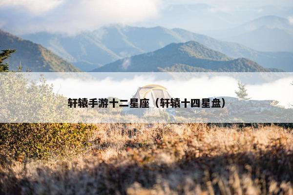 轩辕手游十二星座（轩辕十四星盘）