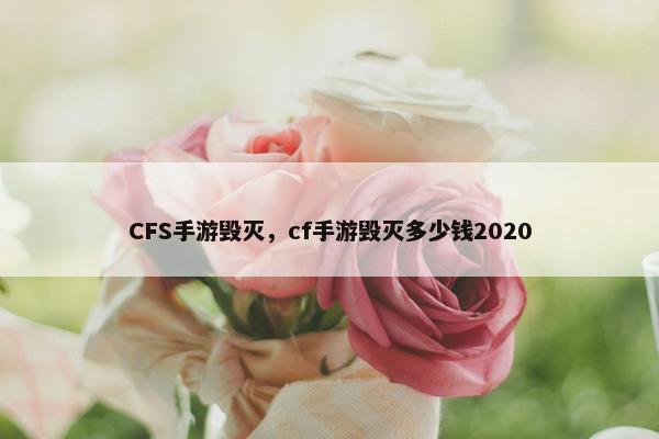 CFS手游毁灭，cf手游毁灭多少钱2020