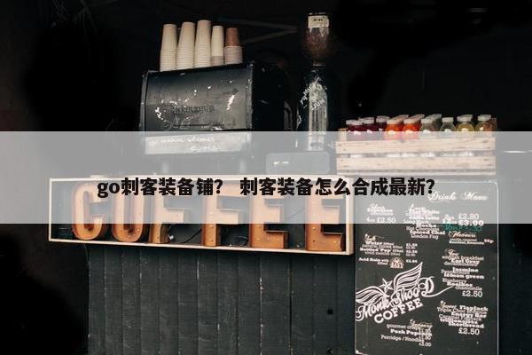 go刺客装备铺？ 刺客装备怎么合成最新？