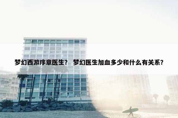 梦幻西游序章医生？ 梦幻医生加血多少和什么有关系？