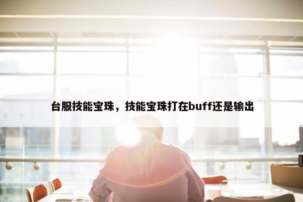 台服技能宝珠，技能宝珠打在buff还是输出