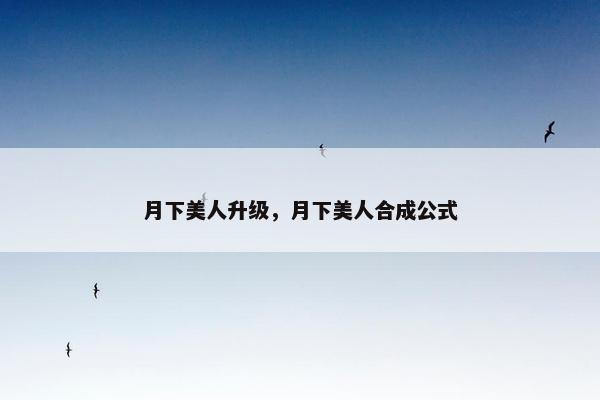 月下美人升级，月下美人合成公式