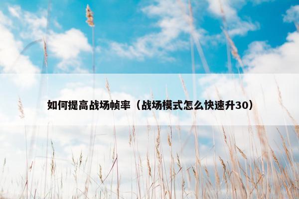如何提高战场帧率（战场模式怎么快速升30）