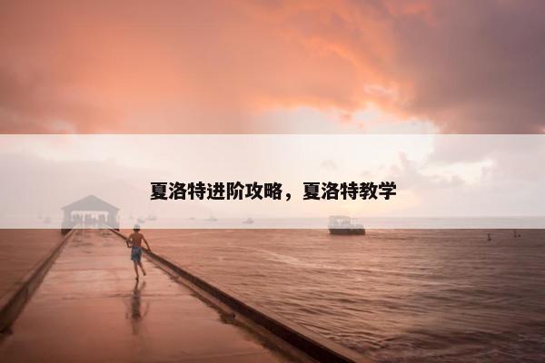 夏洛特进阶攻略，夏洛特教学