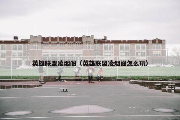 英雄联盟凌烟阁（英雄联盟凌烟阁怎么玩）