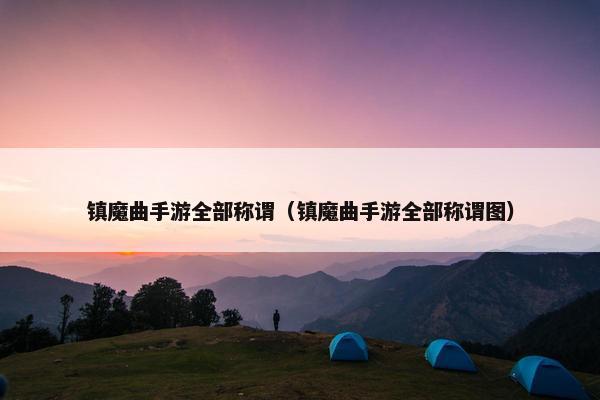 镇魔曲手游全部称谓（镇魔曲手游全部称谓图）