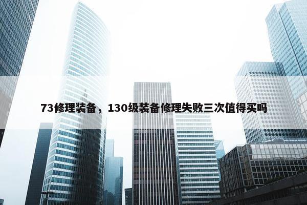 73修理装备，130级装备修理失败三次值得买吗