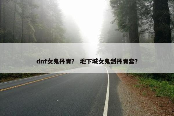 dnf女鬼丹青？ 地下城女鬼剑丹青套？