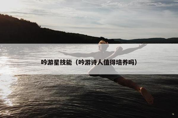 吟游星技能（吟游诗人值得培养吗）
