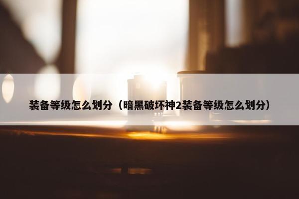 装备等级怎么划分（暗黑破坏神2装备等级怎么划分）