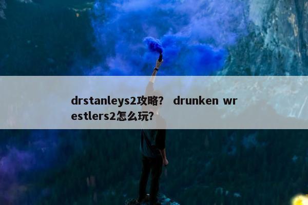 drstanleys2攻略？ drunken wrestlers2怎么玩？