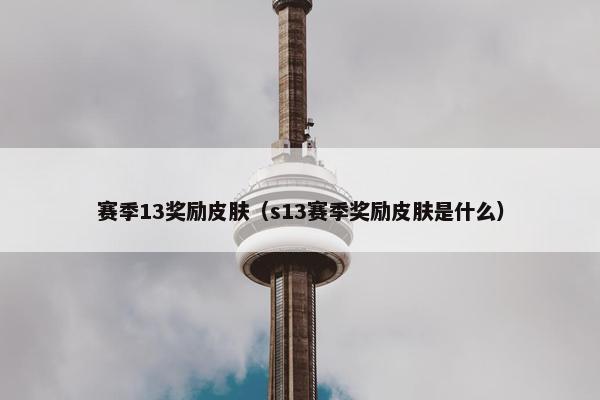赛季13奖励皮肤（s13赛季奖励皮肤是什么）