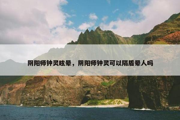 阴阳师钟灵眩晕，阴阳师钟灵可以隔盾晕人吗