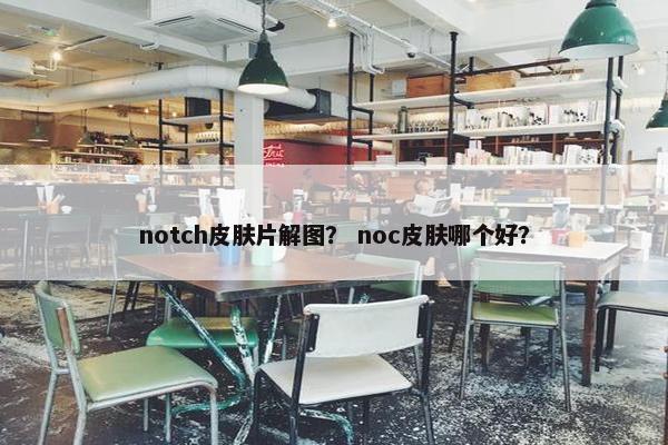 notch皮肤片解图？ noc皮肤哪个好？