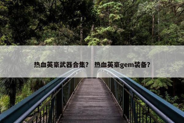 热血英豪武器合集？ 热血英豪gem装备？