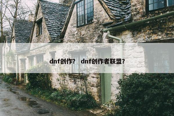 dnf创作？ dnf创作者联盟？