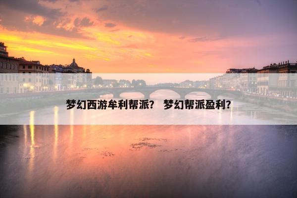 梦幻西游牟利帮派？ 梦幻帮派盈利？