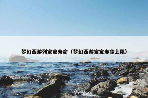 梦幻西游列宝宝寿命（梦幻西游宝宝寿命上限）