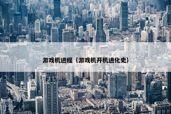 游戏机进程（游戏机开机进化史）