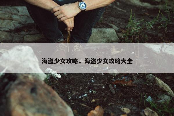 海盗少女攻略，海盗少女攻略大全