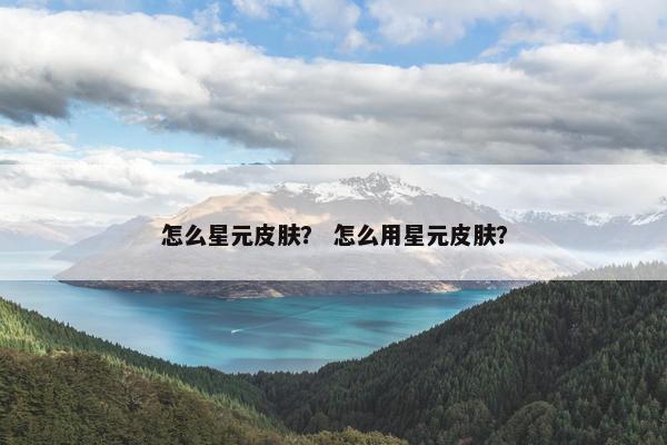 怎么星元皮肤？ 怎么用星元皮肤？