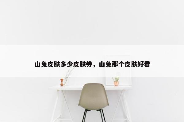 山兔皮肤多少皮肤券，山兔那个皮肤好看