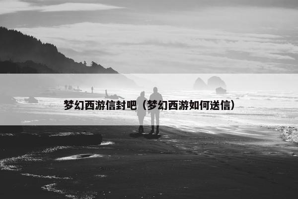 梦幻西游信封吧（梦幻西游如何送信）