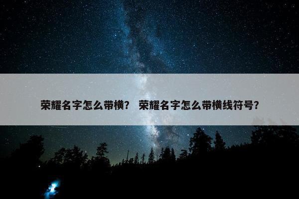荣耀名字怎么带横？ 荣耀名字怎么带横线符号？