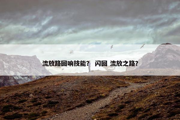 流放路回响技能？ 闪回 流放之路？