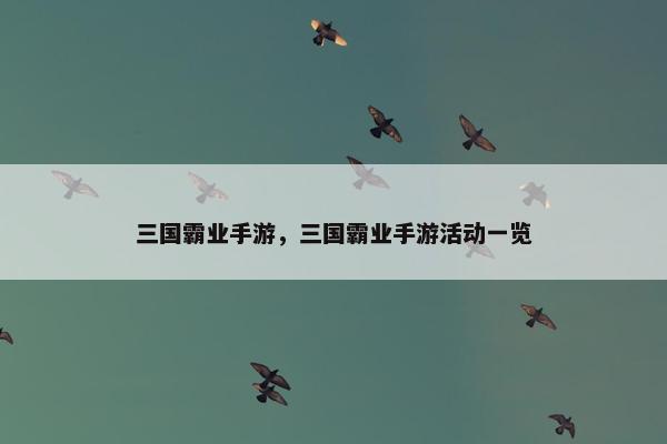 三国霸业手游，三国霸业手游活动一览