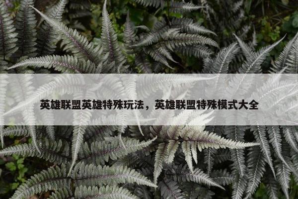 英雄联盟英雄特殊玩法，英雄联盟特殊模式大全