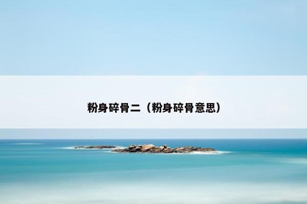 粉身碎骨二（粉身碎骨意思）