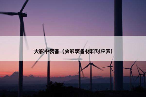火影中装备（火影装备材料对应表）