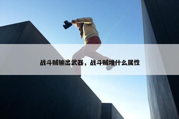 战斗贼输出武器，战斗贼堆什么属性