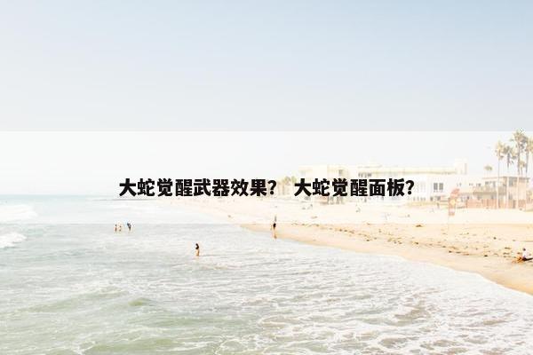 大蛇觉醒武器效果？ 大蛇觉醒面板？