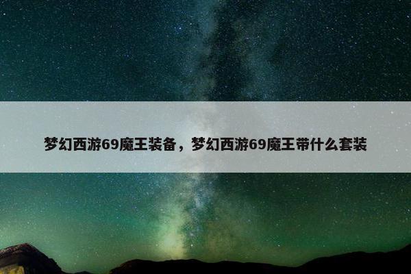 梦幻西游69魔王装备，梦幻西游69魔王带什么套装