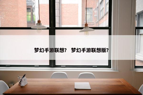 梦幻手游联想？ 梦幻手游联想版？