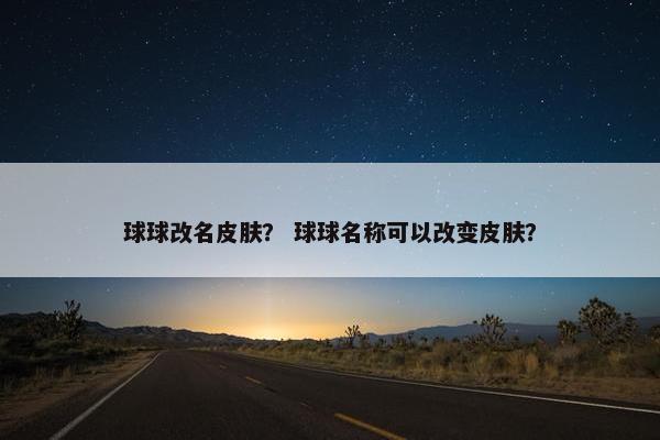 球球改名皮肤？ 球球名称可以改变皮肤？